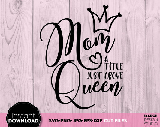 Mom A Title Just Above Queen - Your Mothers Day design. SVG, PNG, JPG, EPS and DXF files included. Compatible with Cricut, Silhouette and others machines. Use for sublimation or laser cut projects as well. Buy now for a good - discount price. Enjoy!